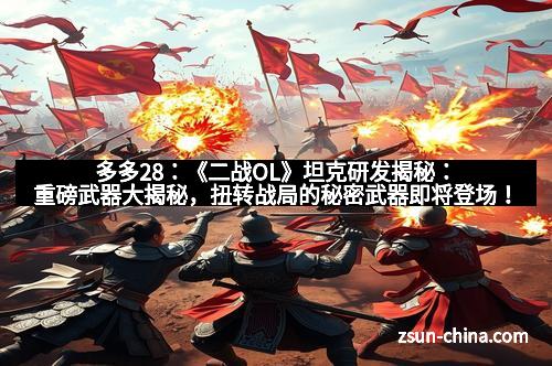 多多28：《二战OL》坦克研发揭秘：重磅武器大揭秘，扭转战局的秘密武器即将登场！