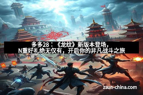 多多28：《龙纹》新版本登场，N重好礼绝无仅有，开启你的非凡战斗之旅